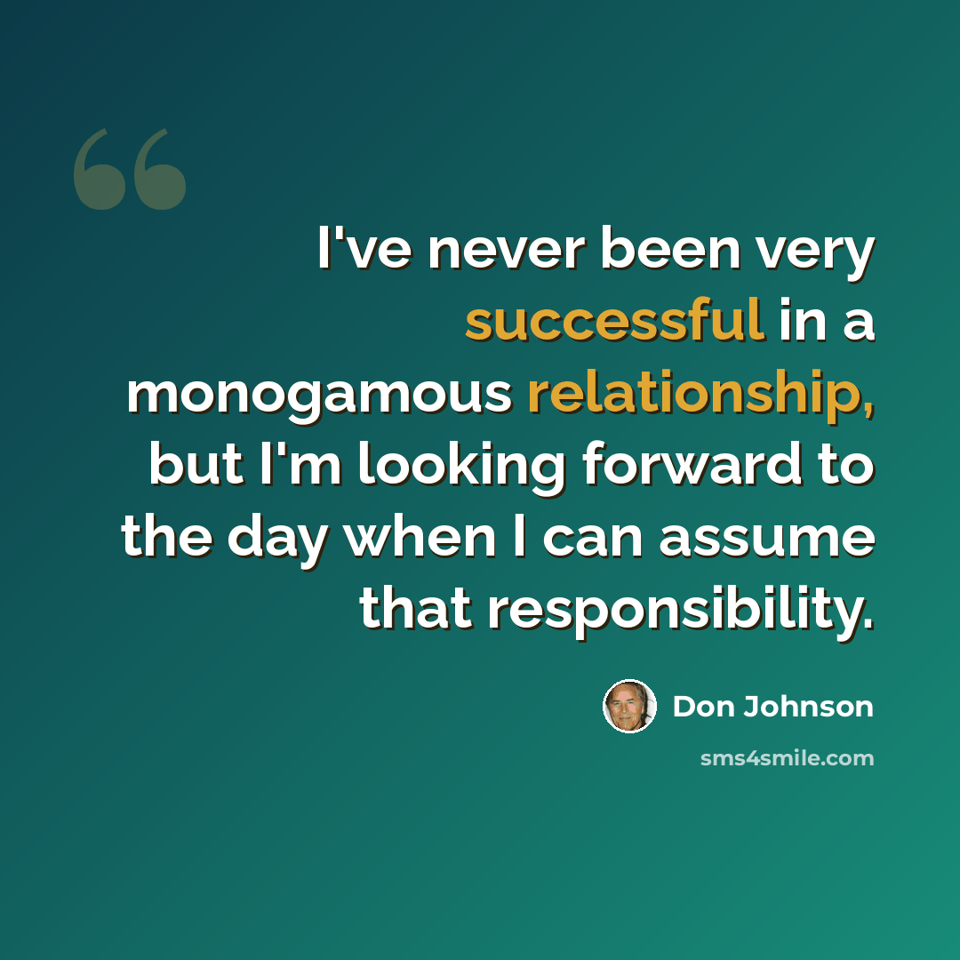 “I've never been very successful in a monogamous relationship, but I'm looking forward to the day when I can assume that responsibility.” quote by Don Johnson