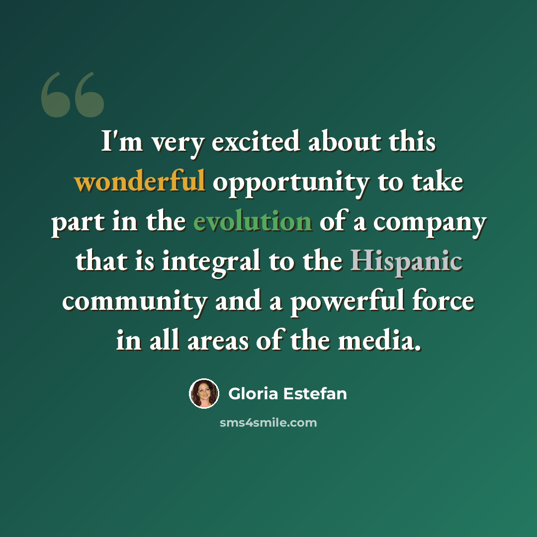 “I'm very excited about this wonderful opportunity to take part in the evolution of a company that is integral to the Hispanic community and a powerful force in all areas of the media.” quote by Gloria Estefan