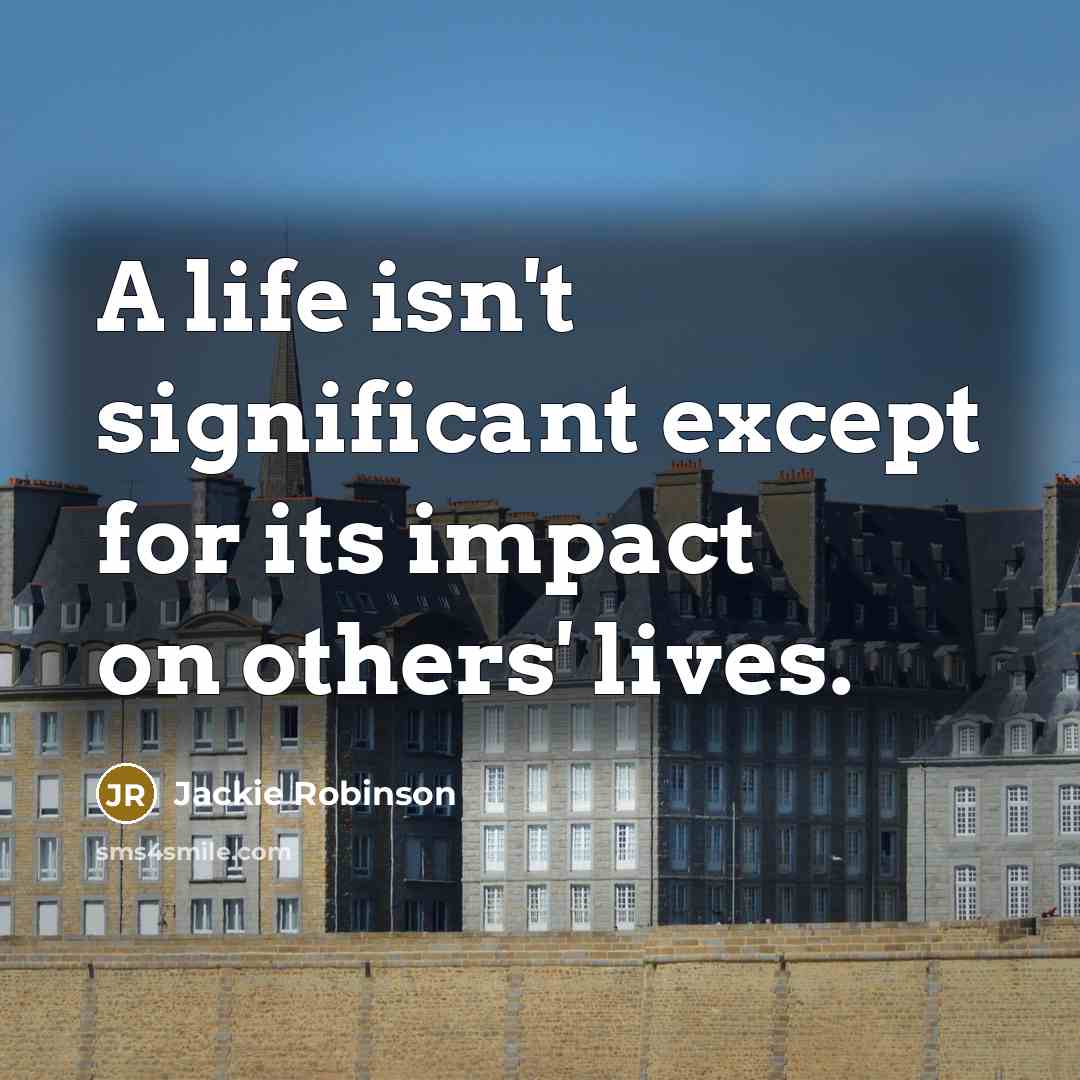 “A life isn't significant except for its impact on others' lives.” quote by Jackie Robinson
