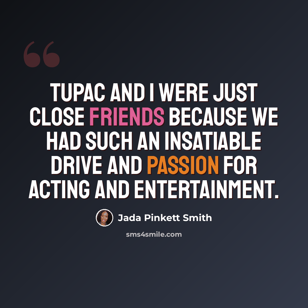 “Tupac and I were just close friends because we had such an insatiable drive and passion for acting and entertainment.” quote by Jada Pinkett Smith