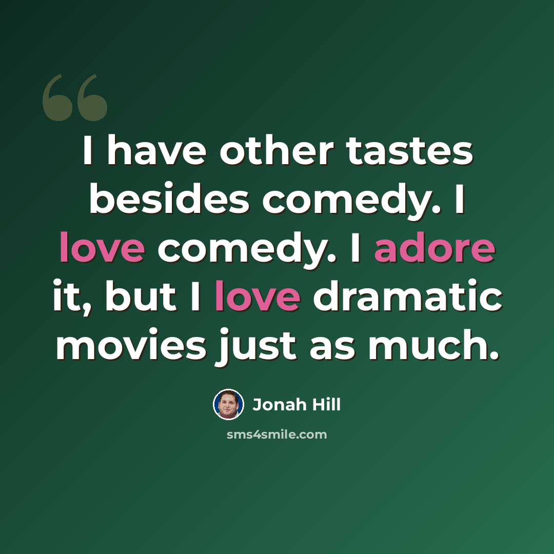 “I have other tastes besides comedy. I love comedy. I adore it, but I love dramatic movies just as much.” quote by Jonah Hill