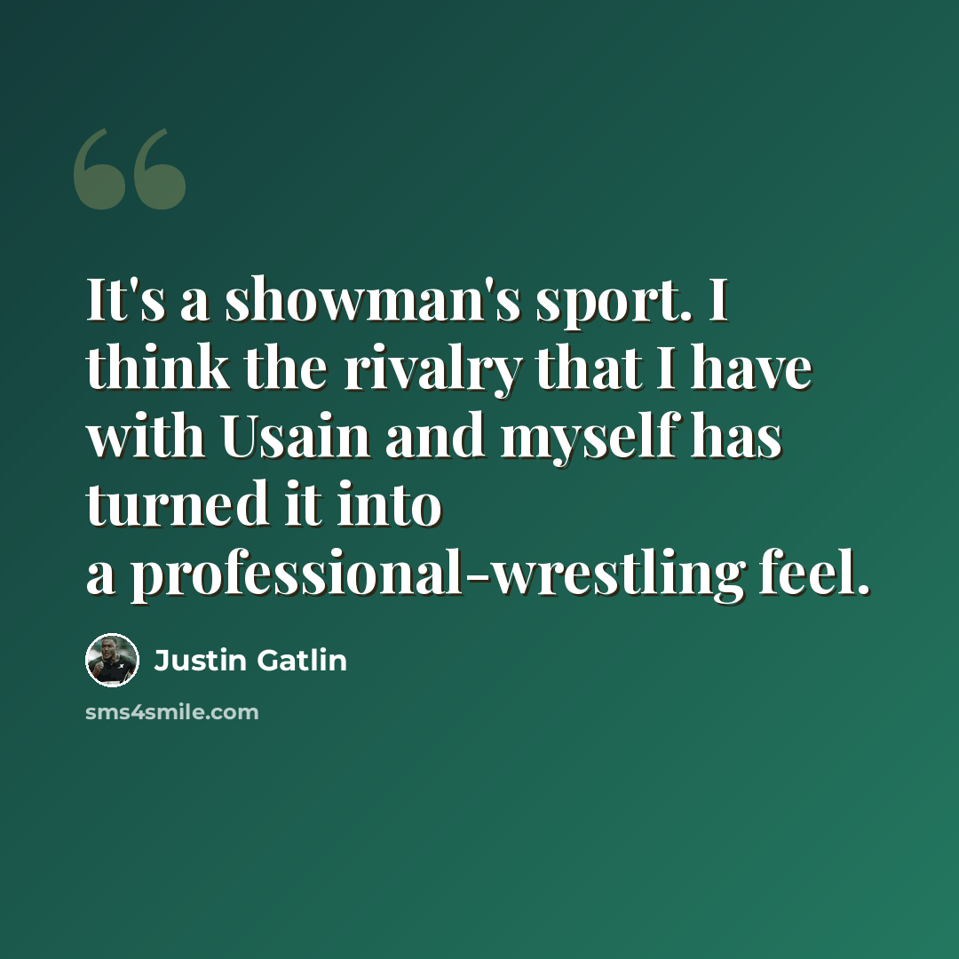“It's a showman's sport. I think the rivalry that I have with Usain and myself has turned it into a professional-wrestling feel.” quote by Justin Gatlin