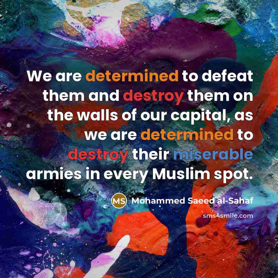 “We are determined to defeat them and destroy them on the walls of our capital, as we are determined to destroy their miserable armies in every Muslim spot.” quote by Mohammed Saeed al-Sahaf