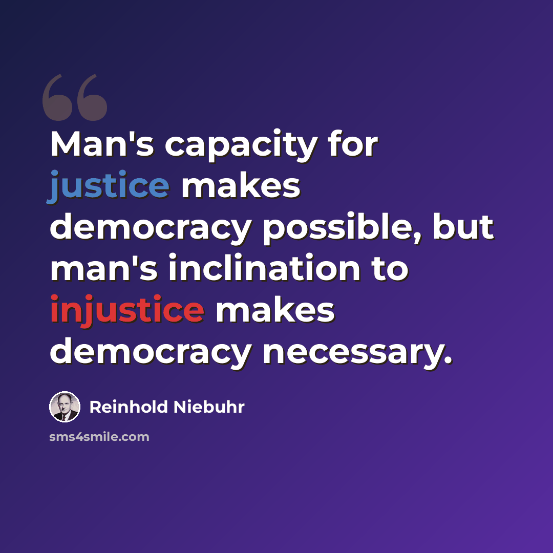 “Man's capacity for justice makes democracy possible, but man's inclination to injustice makes democracy necessary.” quote by Reinhold Niebuhr