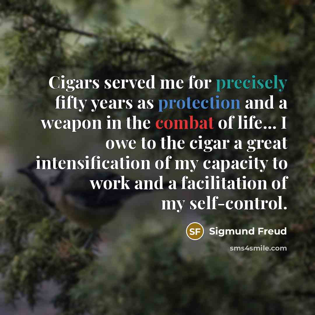 “Cigars served me for precisely fifty years as protection and a weapon in the combat of life... I owe to the cigar a great intensification of my capacity to work and a facilitation of my self-control.” quote by Sigmund Freud