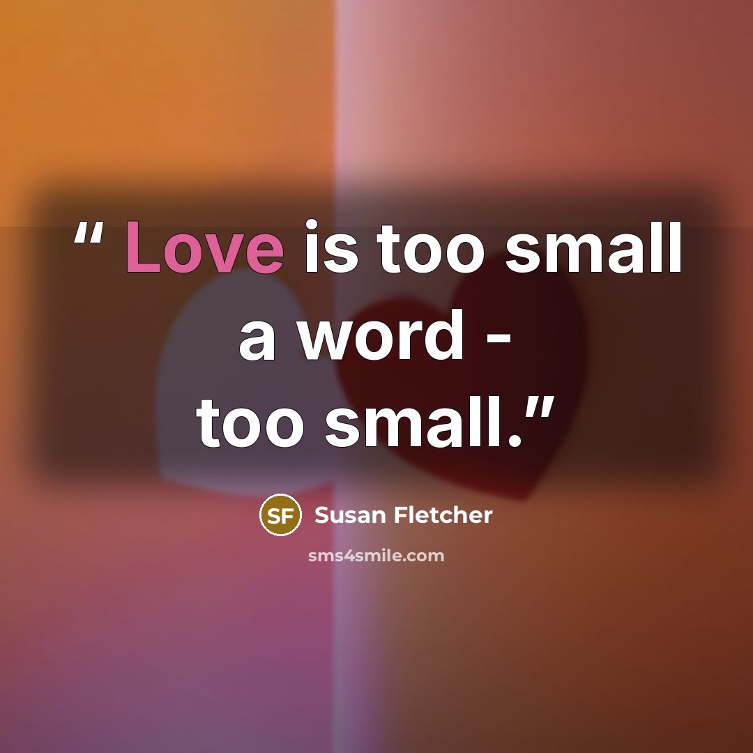 “Love is too small a word - too small.” quote by Susan Fletcher