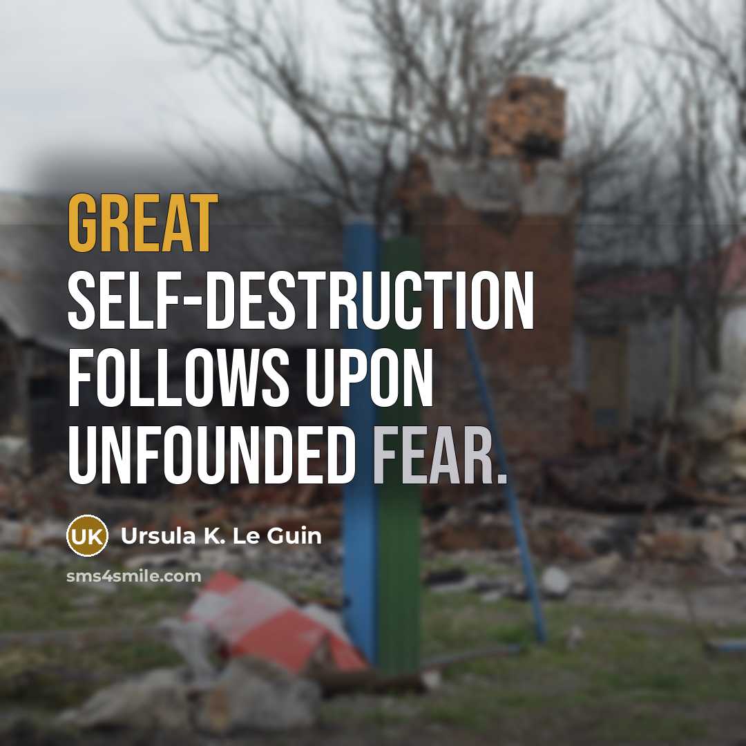 “Great self-destruction follows upon unfounded fear.” quote by Ursula K. Le Guin