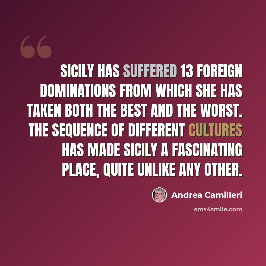 “Sicily has suffered 13 foreign dominations from which she has taken both the best and the worst. The sequence of different cultures has made Sicily a fascinating place, quite unlike any other.” quote by Andrea Camilleri