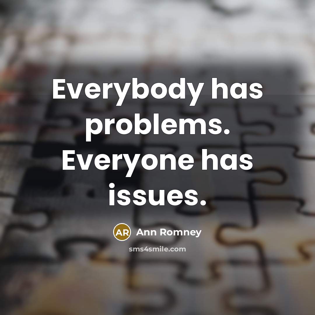 “Everybody has problems. Everyone has issues.” quote by Ann Romney