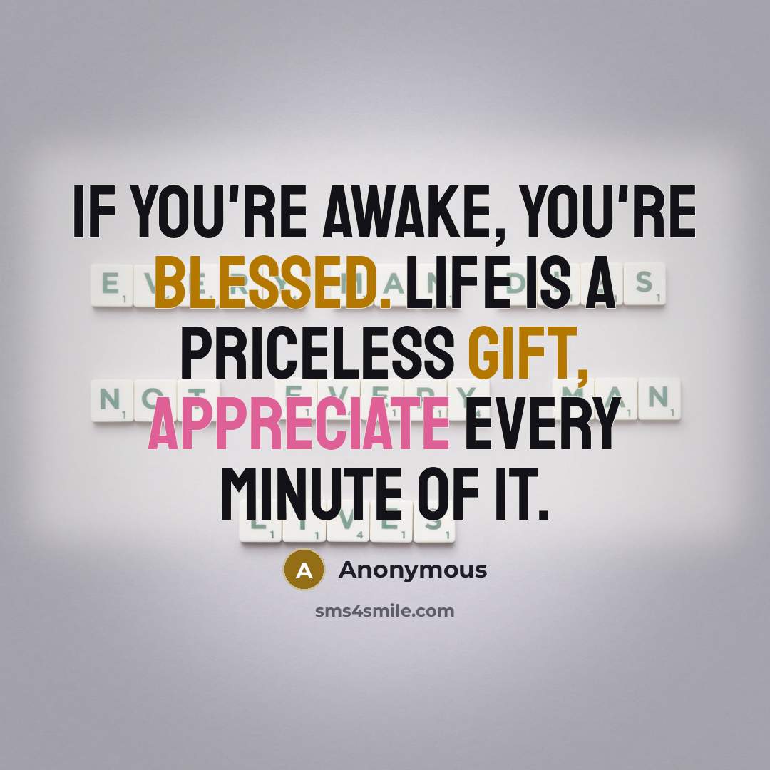 “If you're awake, you're blessed. Life is a priceless gift, appreciate every minute of it.” quote by Anonymous