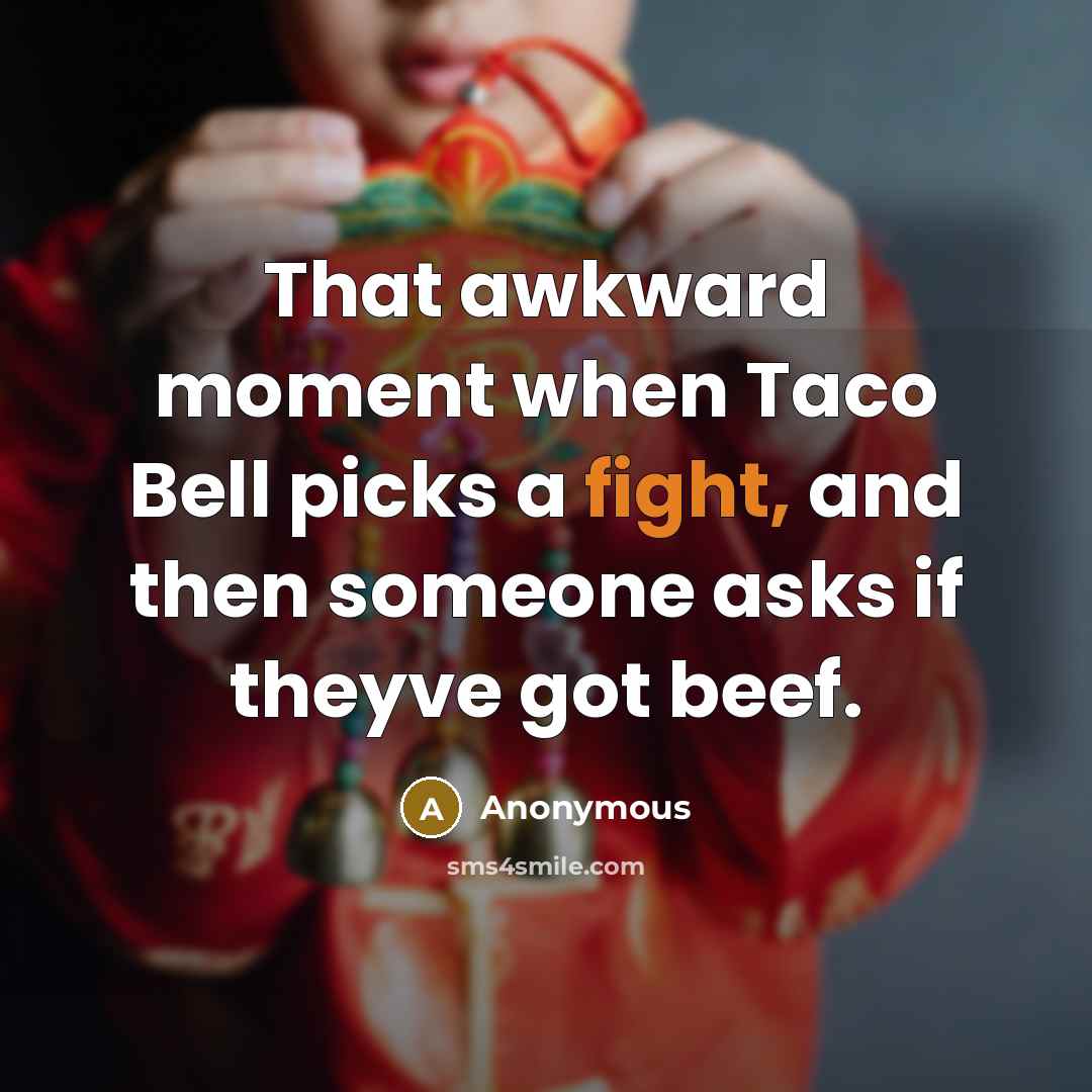 “That awkward moment when Taco Bell picks a fight, and then someone asks if theyve got beef.” quote by Anonymous