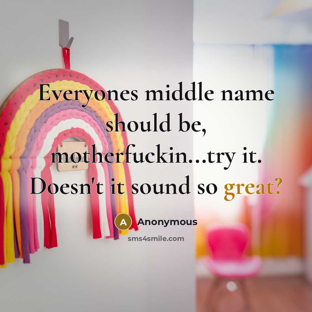 “Everyones middle name should be, motherfuckin...try it. Doesn't it sound so great?” quote by Anonymous