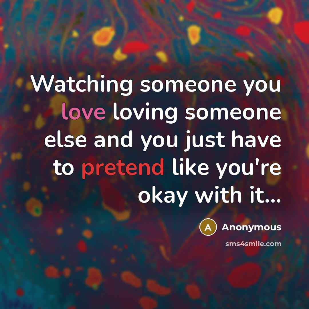 “Watching someone you love loving someone else and you just have to pretend like you're okay with it...” quote by Anonymous