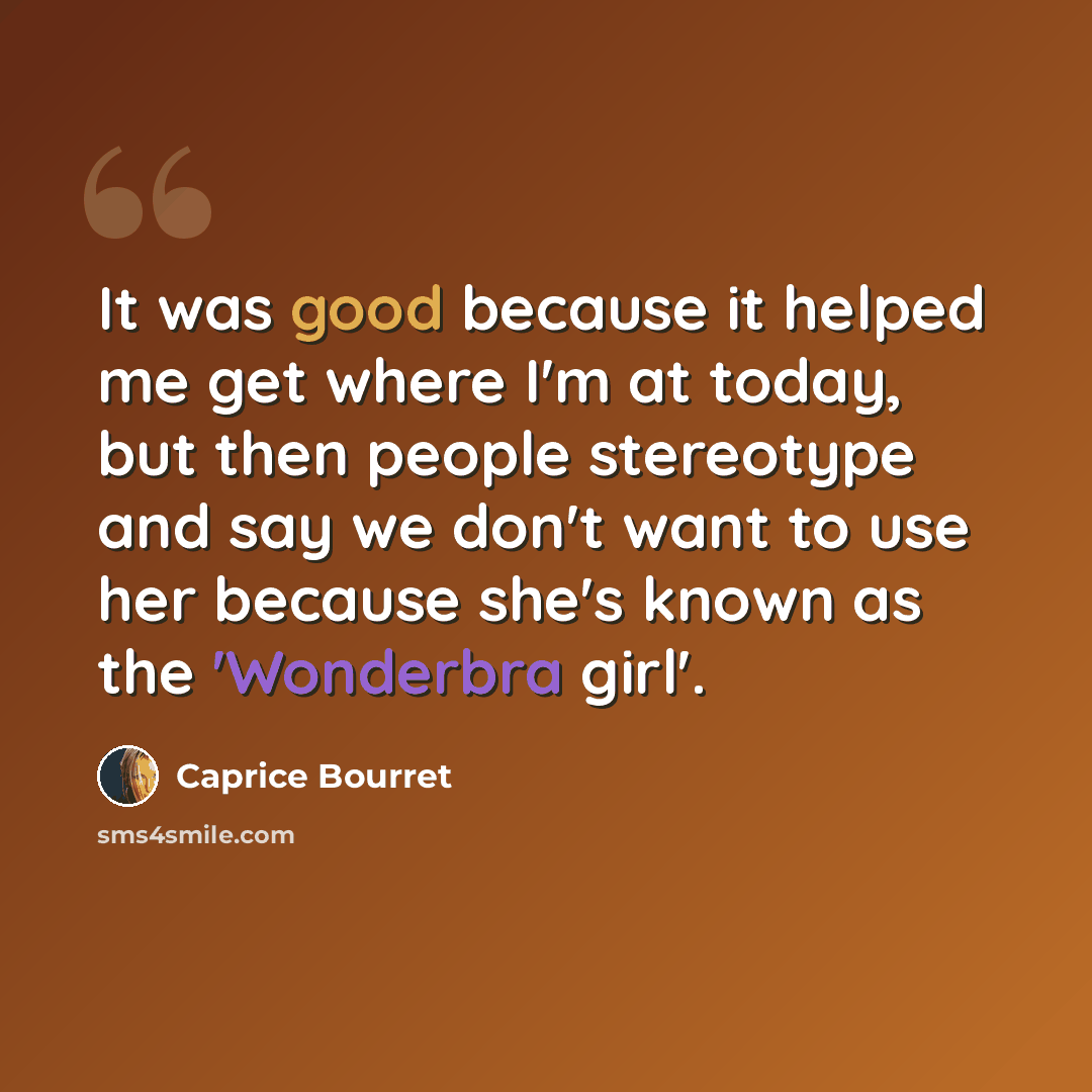 “It was good because it helped me get where I'm at today, but then people stereotype and say we don't want to use her because she's known as the 'Wonderbra girl'.” quote by Caprice Bourret