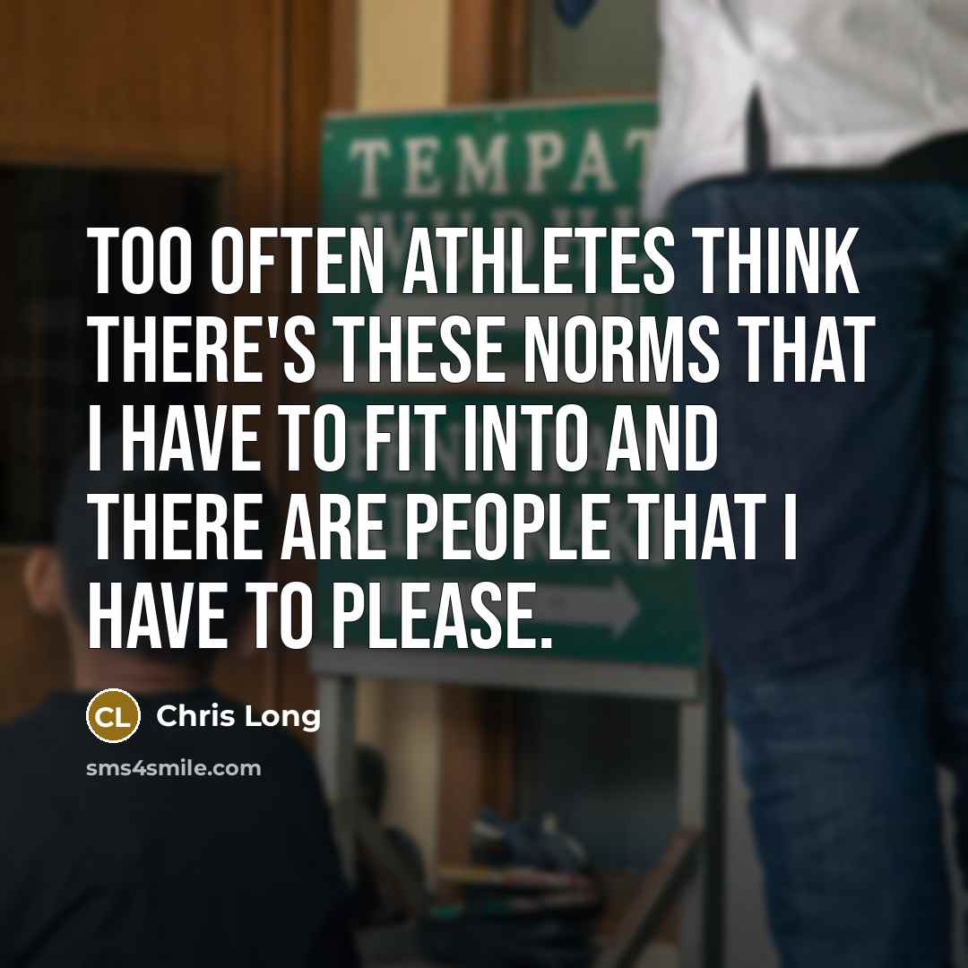 “Too often athletes think there's these norms that I have to fit into and there are people that I have to please.” quote by Chris Long