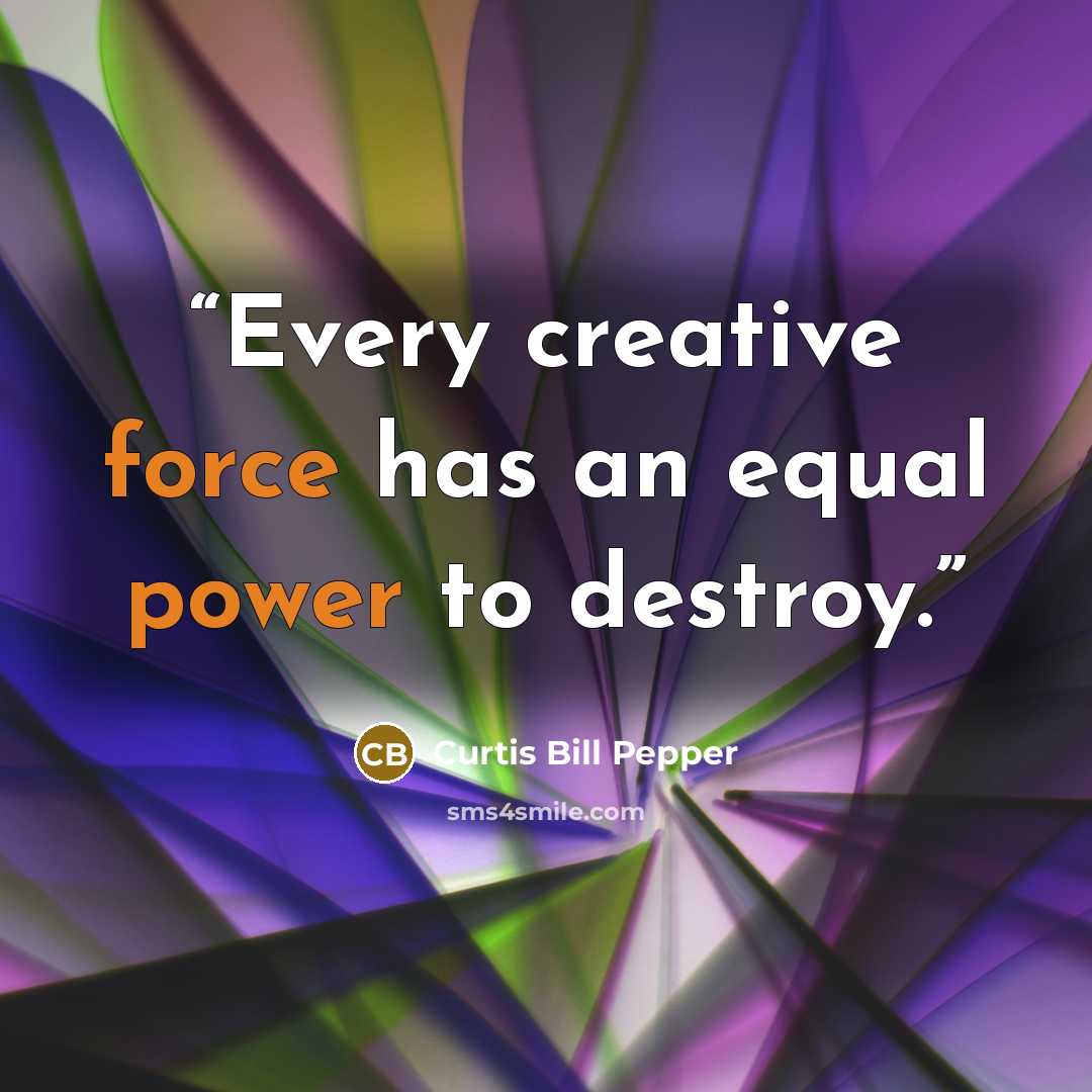 “Every creative force has an equal power to destroy.” quote by Curtis Bill Pepper