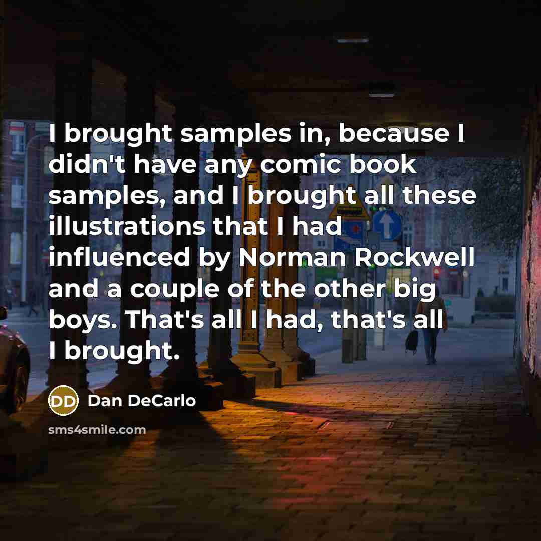 “I brought samples in, because I didn't have any comic book samples, and I brought all these illustrations that I had influenced by Norman Rockwell and a couple of the other big boys. That's all I had, that's all I brought.” quote by Dan DeCarlo