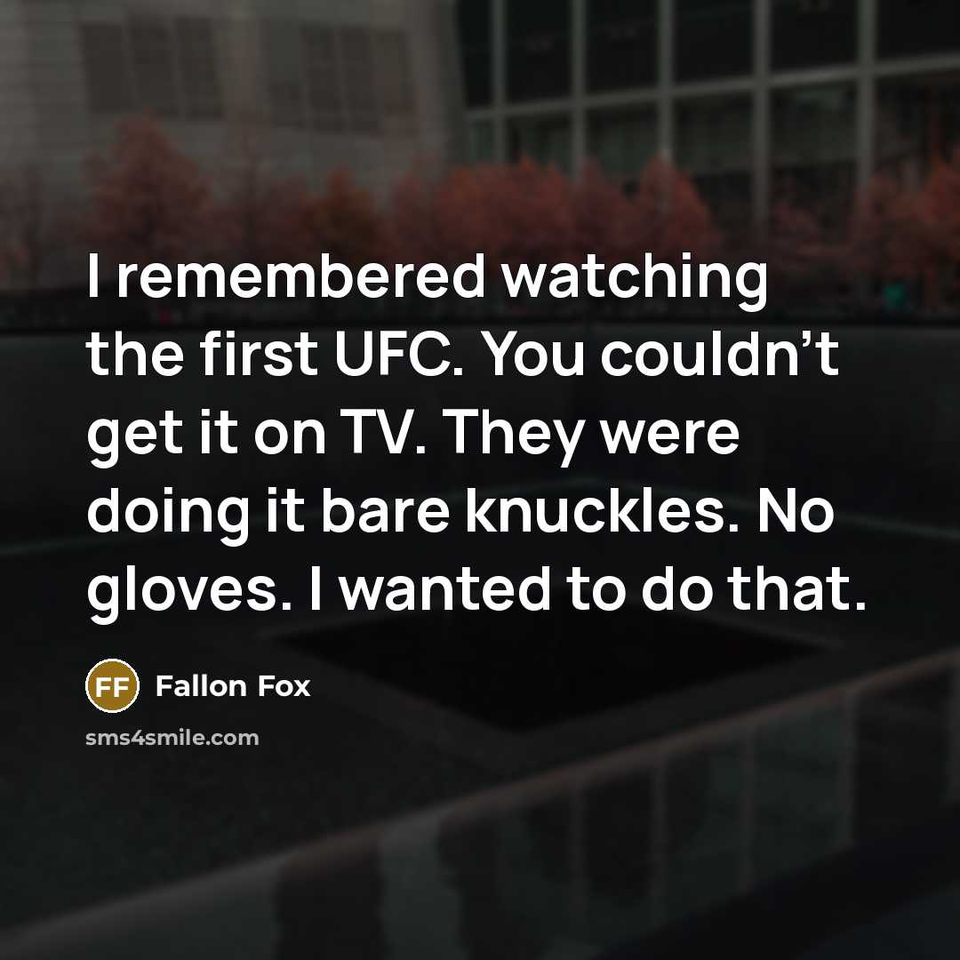 “I remembered watching the first UFC. You couldn't get it on TV. They were doing it bare knuckles. No gloves. I wanted to do that.” quote by Fallon Fox