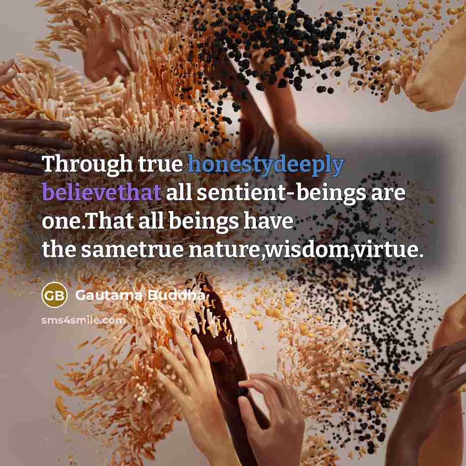 “Through true honestydeeply believethat all sentient-beings are one.That all beings have the sametrue nature,wisdom,virtue.” quote by Gautama Buddha