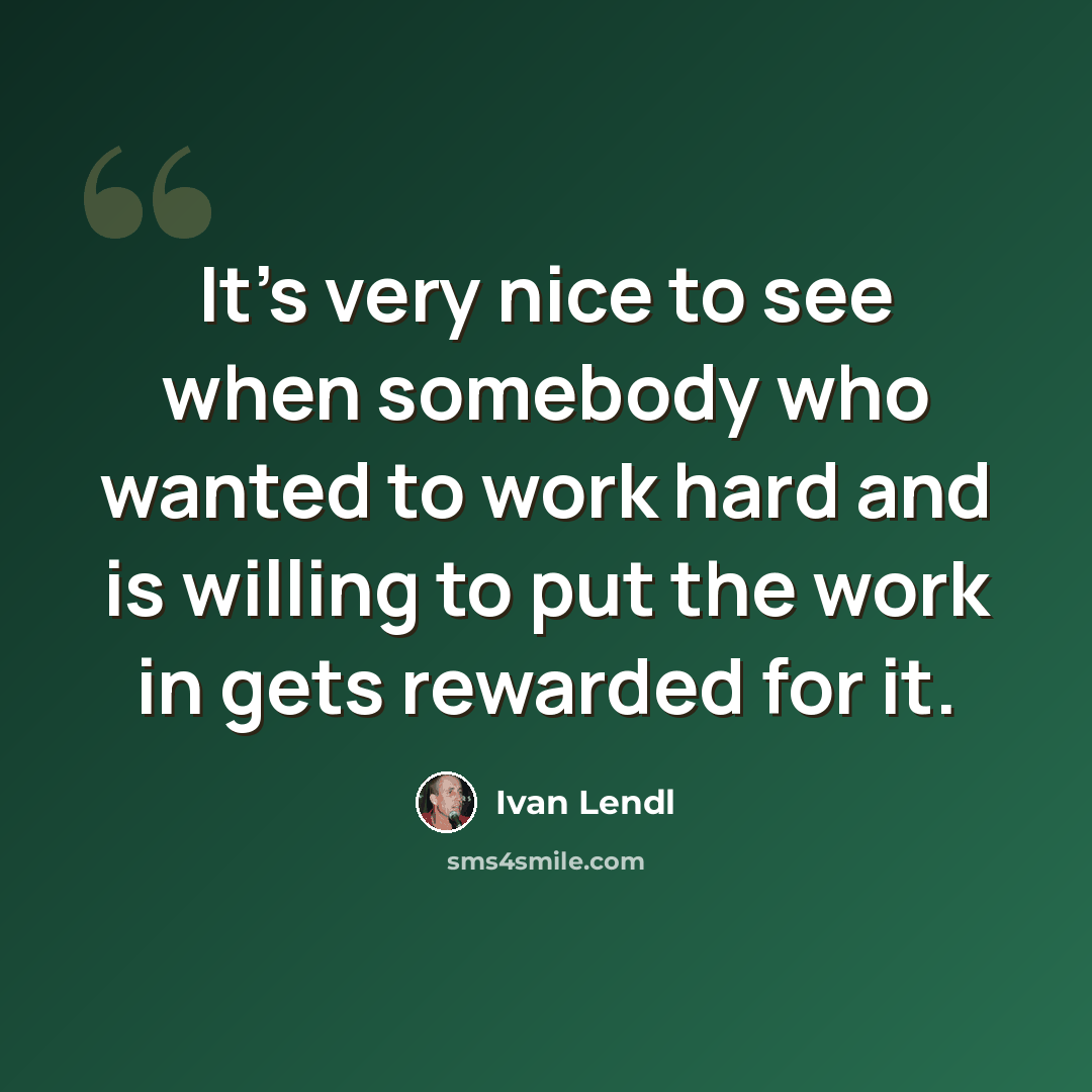“It's very nice to see when somebody who wanted to work hard and is willing to put the work in gets rewarded for it.” quote by Ivan Lendl