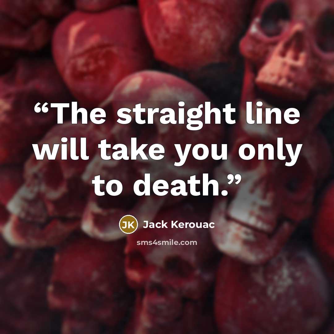 “The straight line will take you only to death.” quote by Jack Kerouac