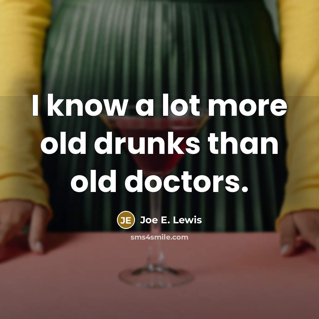 “I know a lot more old drunks than old doctors.” quote by Joe E. Lewis