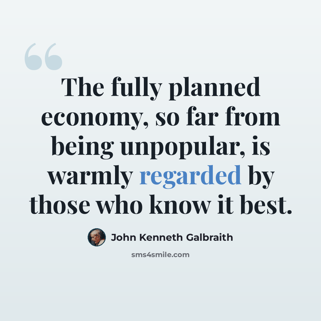 “The fully planned economy, so far from being unpopular, is warmly regarded by those who know it best.” quote by John Kenneth Galbraith