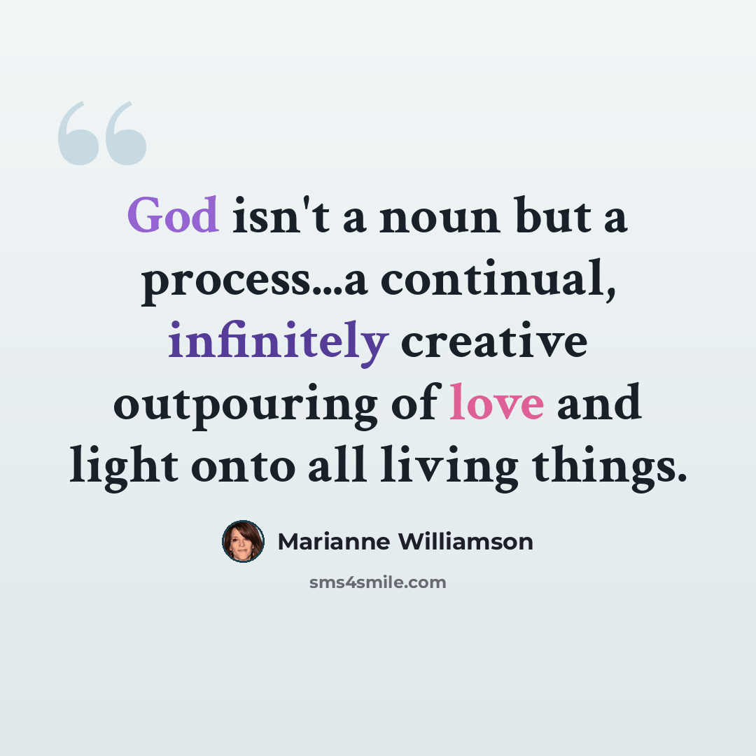 “God isn't a noun but a process...a continual, infinitely creative outpouring of love and light onto all living things.” quote by Marianne Williamson