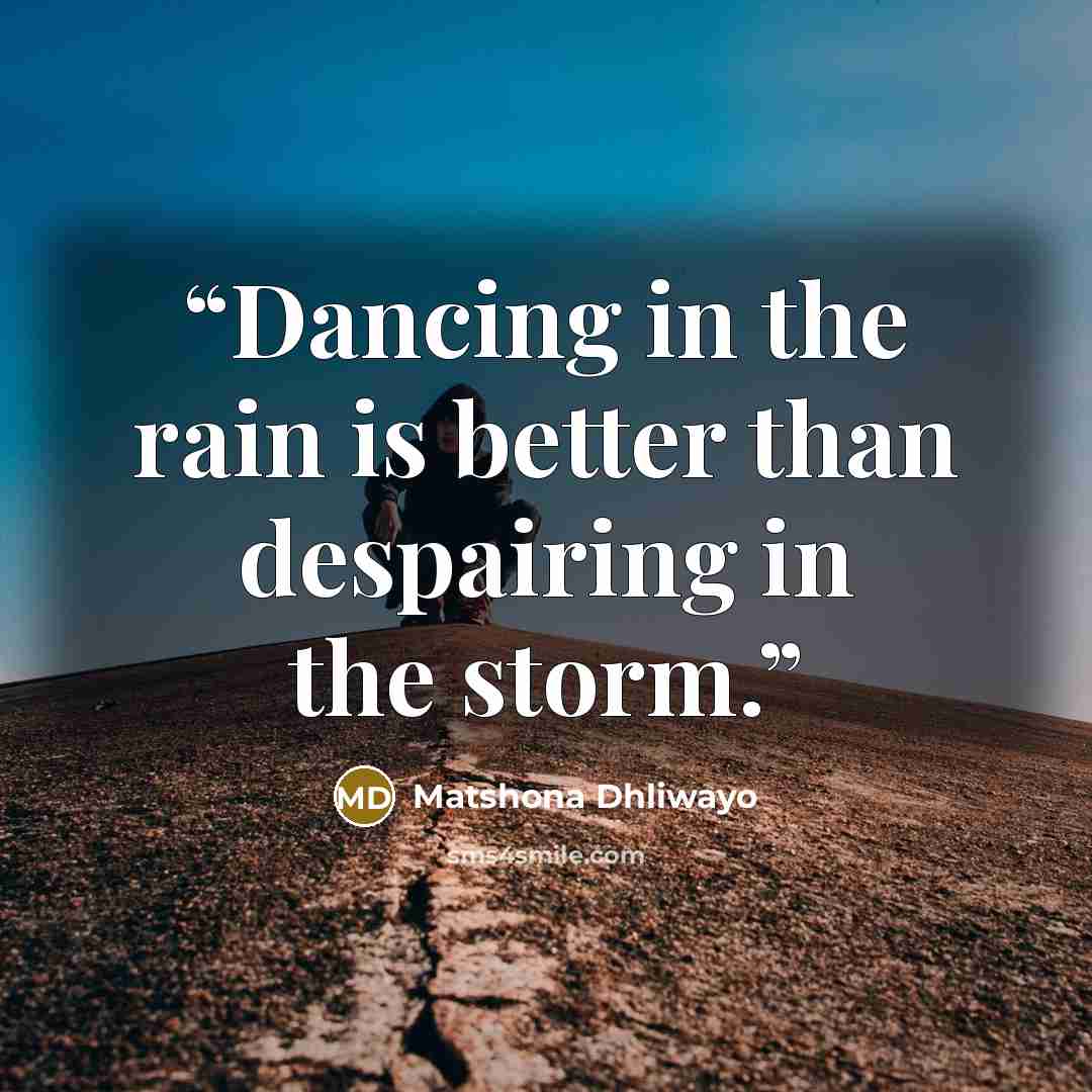 “Dancing in the rain is better than despairing in the storm.” quote by Matshona Dhliwayo