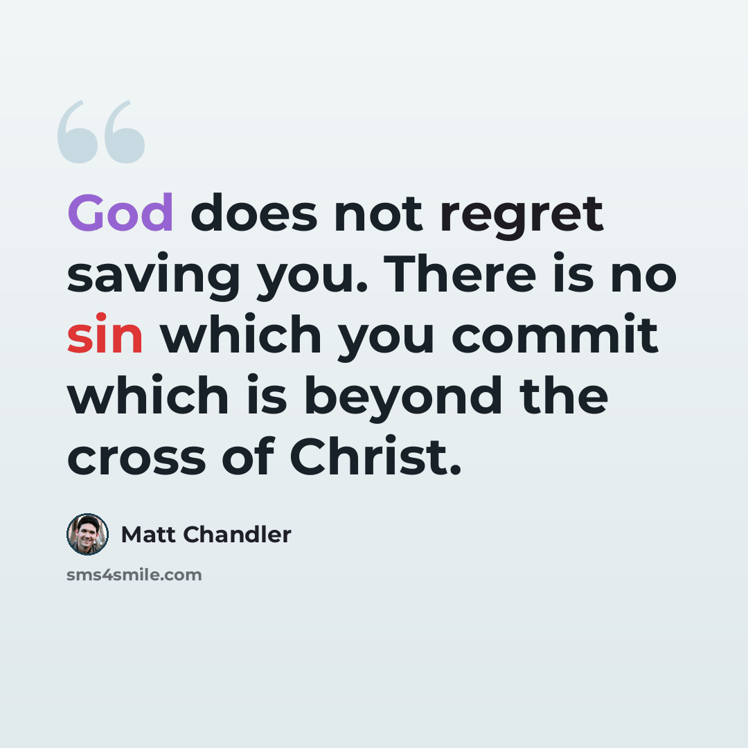 “God does not regret saving you. There is no sin which you commit which is beyond the cross of Christ.” quote by Matt Chandler