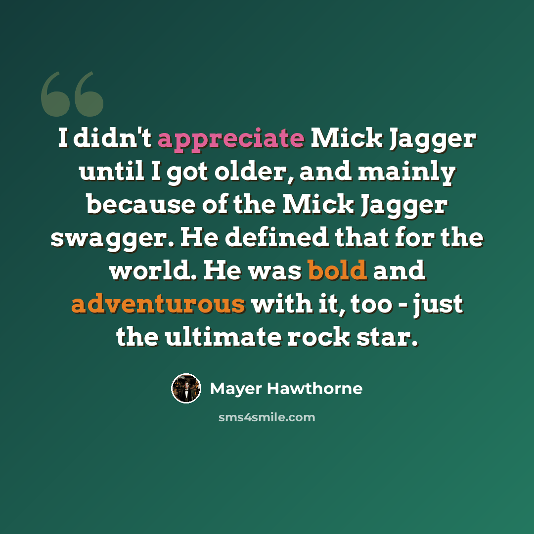“I didn't appreciate Mick Jagger until I got older, and mainly because of the Mick Jagger swagger. He defined that for the world. He was bold and adventurous with it, too - just the ultimate rock star.” quote by Mayer Hawthorne
