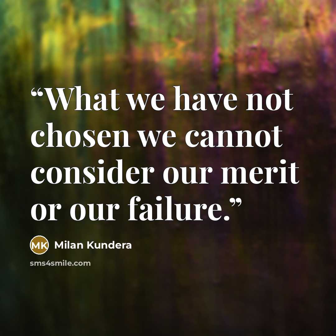“What we have not chosen we cannot consider our merit or our failure.” quote by Milan Kundera