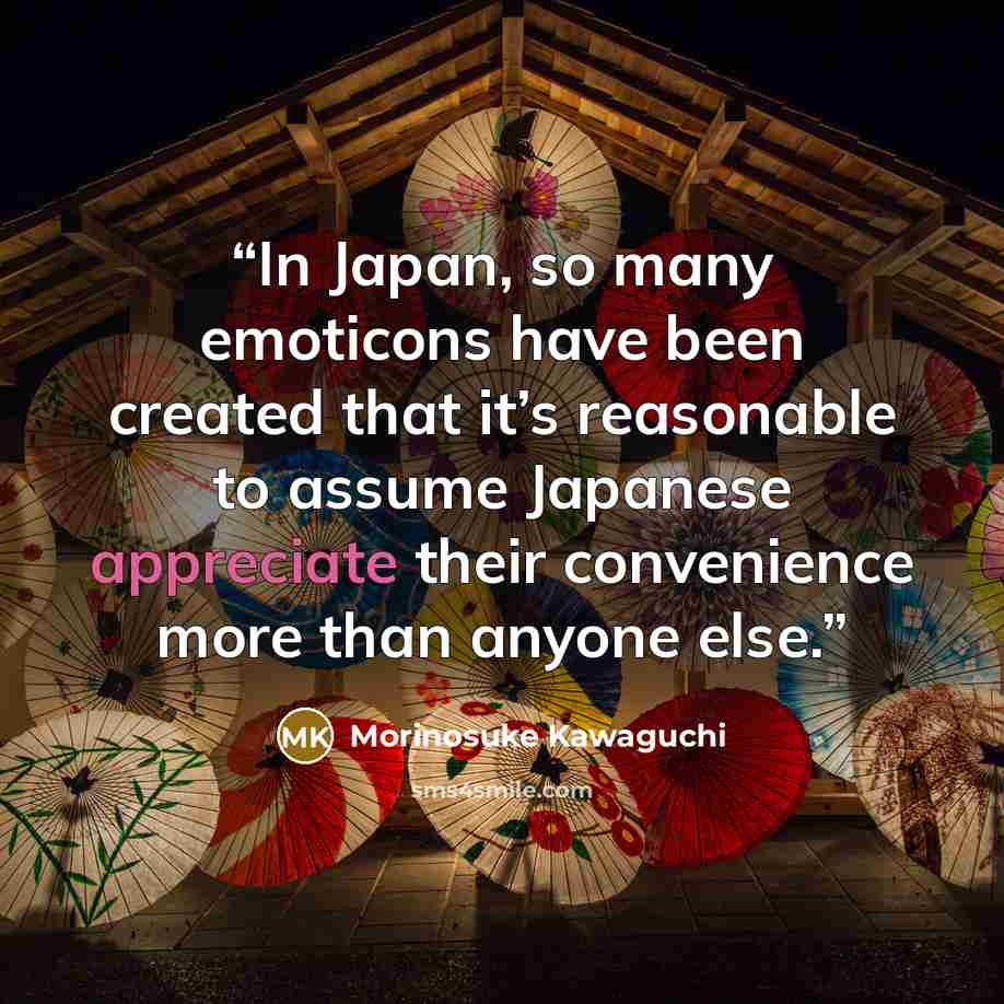 “In Japan, so many emoticons have been created that it’s reasonable to assume Japanese appreciate their convenience more than anyone else.” quote by Morinosuke Kawaguchi