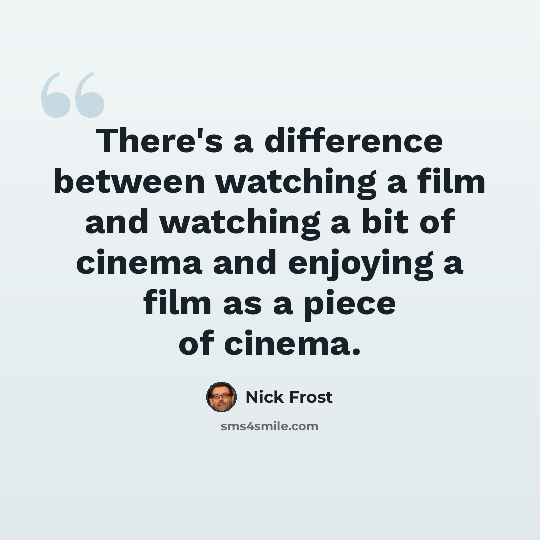 “There's a difference between watching a film and watching a bit of cinema and enjoying a film as a piece of cinema.” quote by Nick Frost
