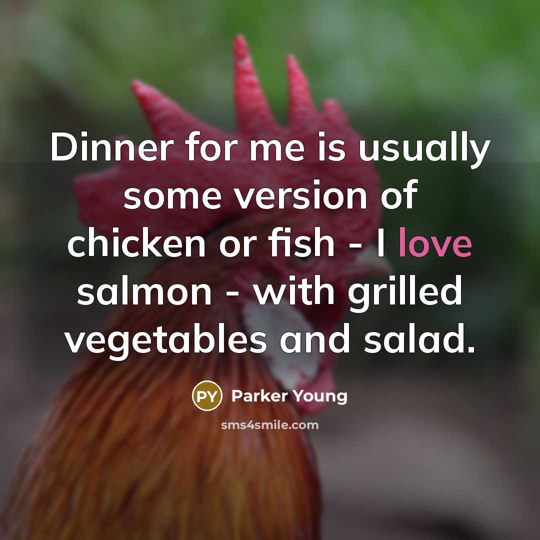 “Dinner for me is usually some version of chicken or fish - I love salmon - with grilled vegetables and salad.” quote by Parker Young