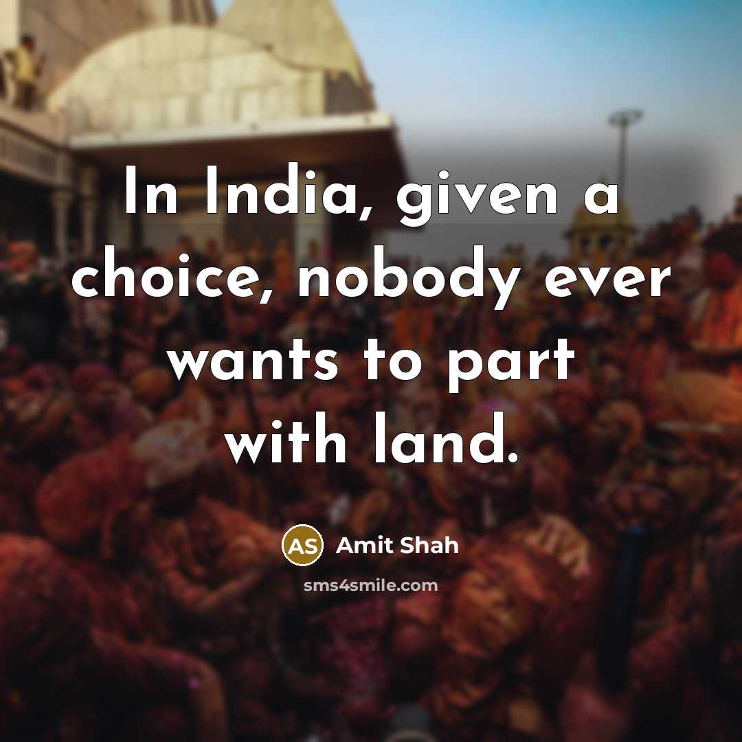 “In India, given a choice, nobody ever wants to part with land.” quote by Amit Shah