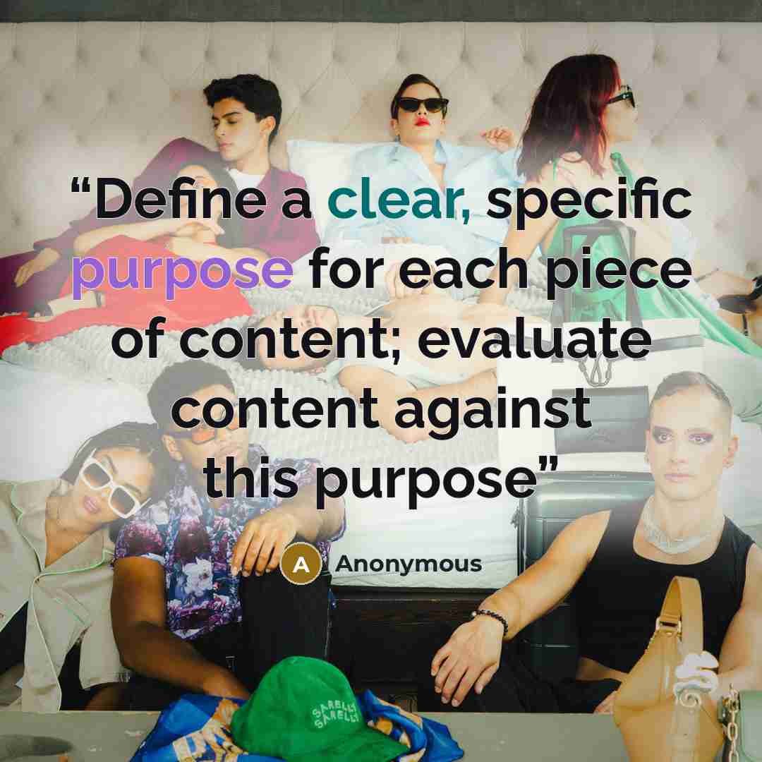 “Define a clear, specific purpose for each piece of content; evaluate content against this purpose” quote by Anonymous