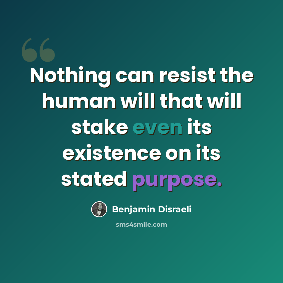 “Nothing can resist the human will that will stake even its existence on its stated purpose.” quote by Benjamin Disraeli