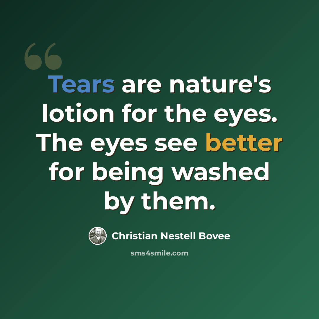 “Tears are nature's lotion for the eyes. The eyes see better for being washed by them.” quote by Christian Nestell Bovee