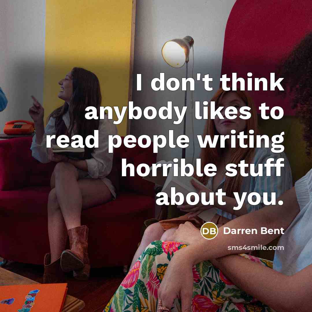 “I don't think anybody likes to read people writing horrible stuff about you.” quote by Darren Bent