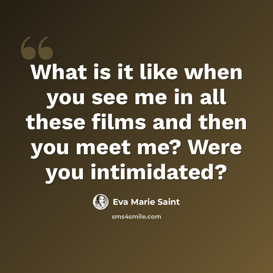 “What is it like when you see me in all these films and then you meet me? Were you intimidated?” quote by Eva Marie Saint