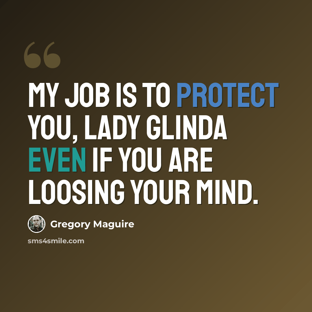 “My job is to protect you, Lady Glinda even if you are loosing your mind.” quote by Gregory Maguire