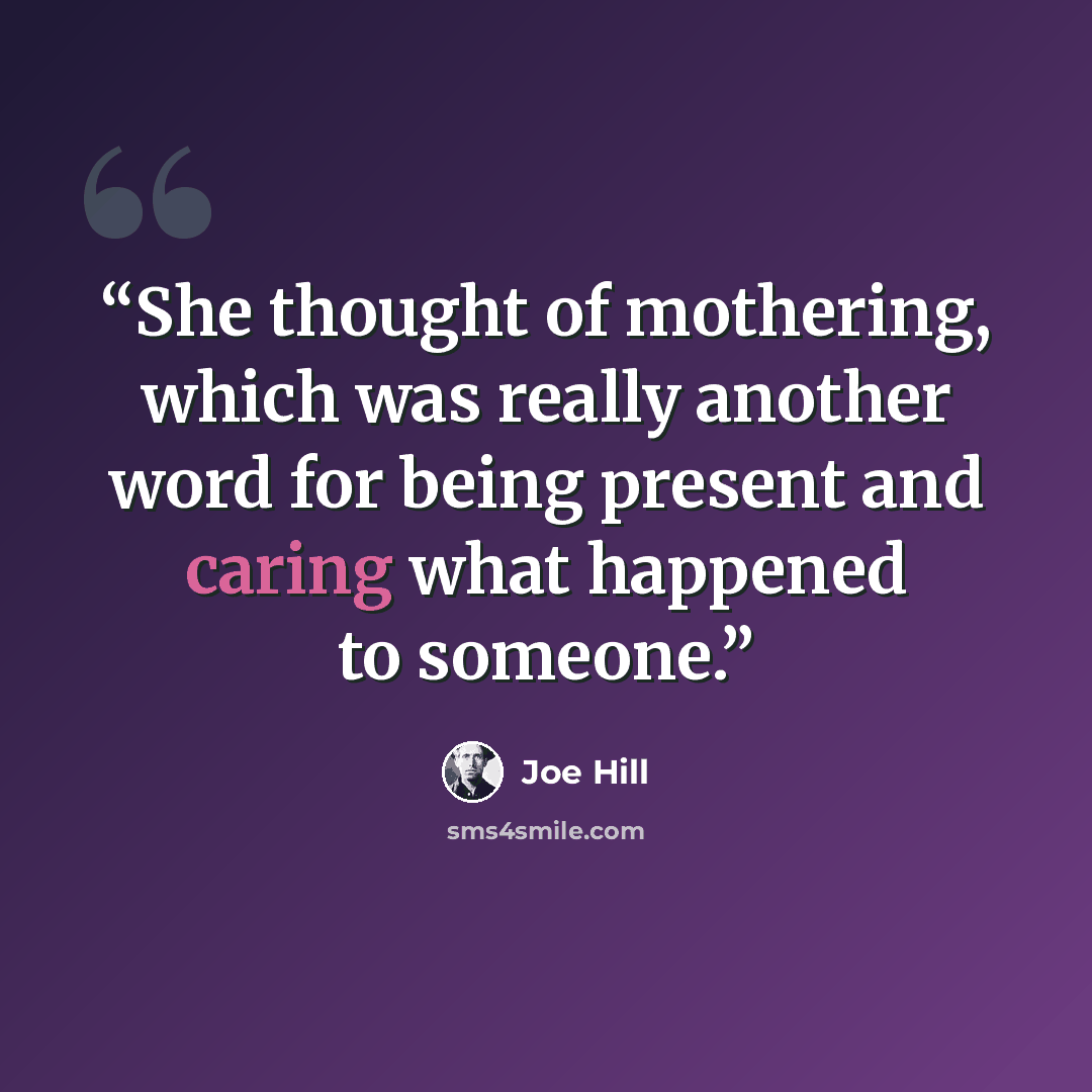 “She thought of mothering, which was really another word for being present and caring what happened to someone.” quote by Joe Hill