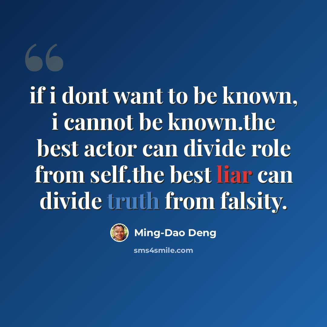 “if i dont want to be known, i cannot be known.the best actor can divide role from self.the best liar can divide truth from falsity.” quote by Ming-Dao Deng