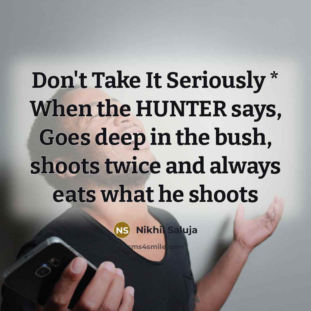“Don't Take It Seriously * When the HUNTER says, Goes deep in the bush, shoots twice and always eats what he shoots” quote by Nikhil Saluja