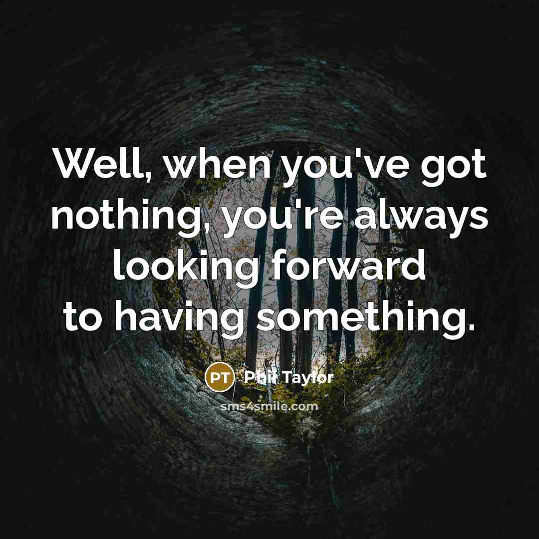 “Well, when you've got nothing, you're always looking forward to having something.” quote by Phil Taylor