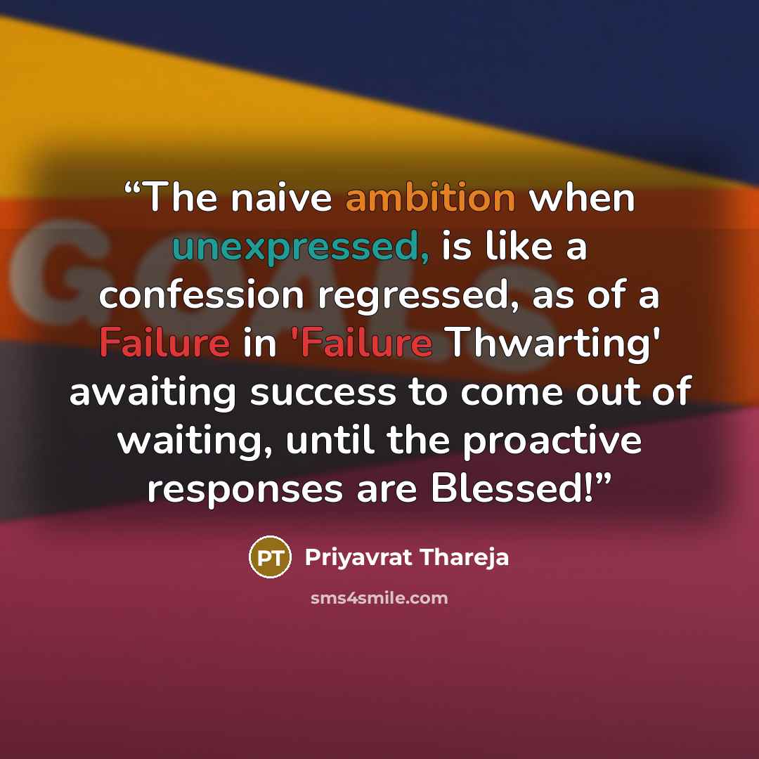 “The naive ambition when unexpressed, is like a confession regressed, as of a Failure in 'Failure Thwarting' awaiting success to come out of waiting, until the proactive responses are Blessed!” quote by Priyavrat Thareja