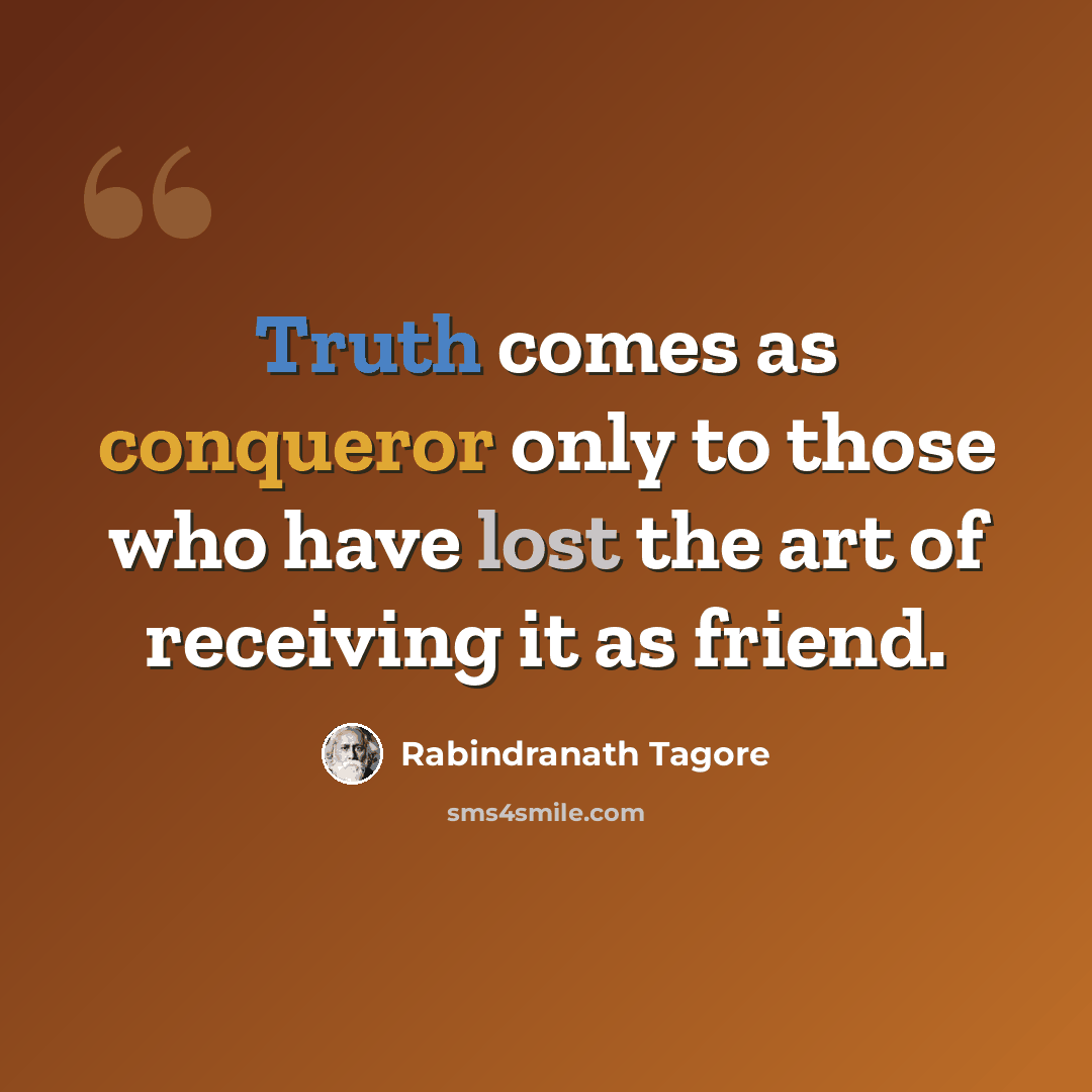 “Truth comes as conqueror only to those who have lost the art of receiving it as friend.” quote by Rabindranath Tagore