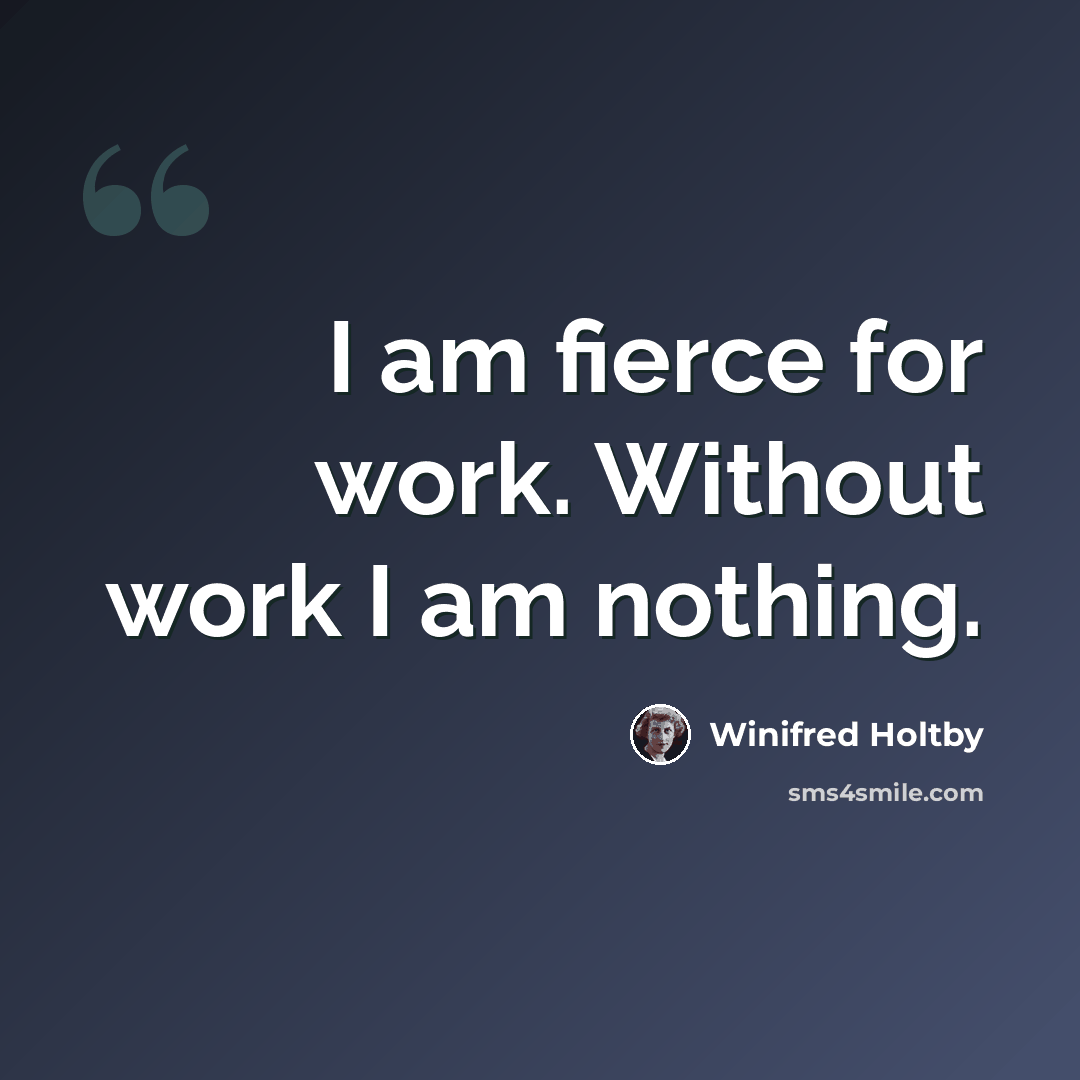 “I am fierce for work. Without work I am nothing.” quote by Winifred Holtby