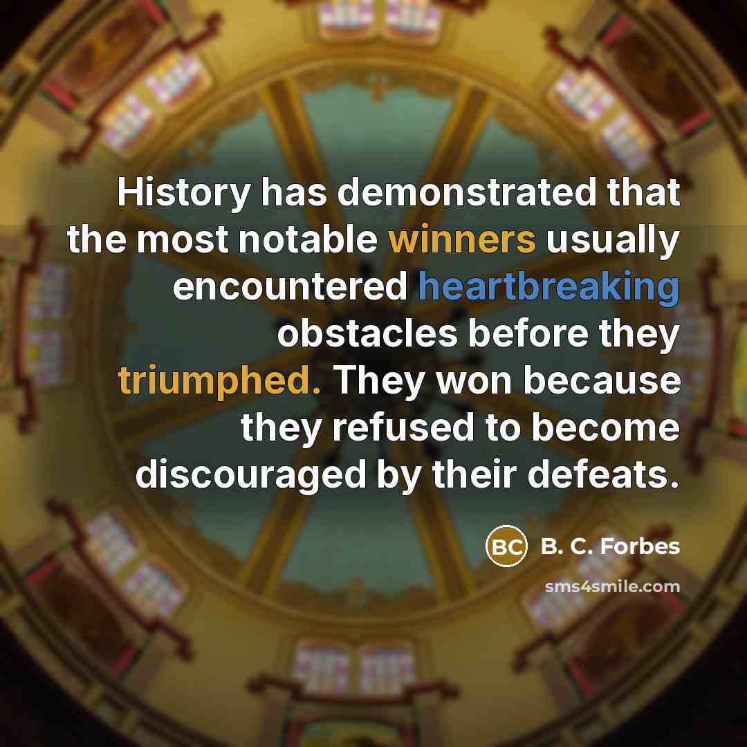 “History has demonstrated that the most notable winners usually encountered heartbreaking obstacles before they triumphed. They won because they refused to become discouraged by their defeats.” quote by B. C. Forbes